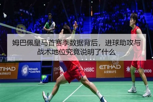 姆巴佩皇马首赛季数据背后，进球助攻与战术地位究竟说明了什么（kaiyun）
