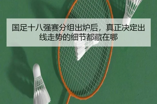 国足十八强赛分组出炉后，真正决定出线走势的细节都藏在哪 - kaiyun